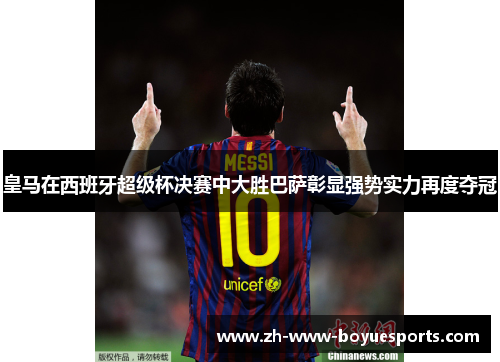 皇马在西班牙超级杯决赛中大胜巴萨彰显强势实力再度夺冠