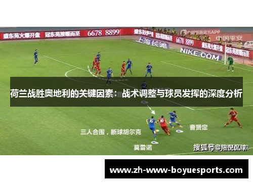 荷兰战胜奥地利的关键因素：战术调整与球员发挥的深度分析