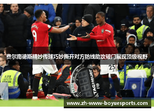 费尔南德斯精妙传球巧妙撕开对方防线助攻破门展现顶级视野 费尔南德斯精妙传球巧妙撕开对方防线助攻破门展现顶级视野