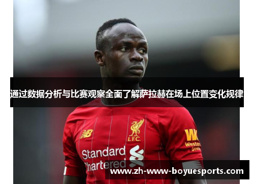 通过数据分析与比赛观察全面了解萨拉赫在场上位置变化规律 通过数据分析与比赛观察全面了解萨拉赫在场上位置变化规律