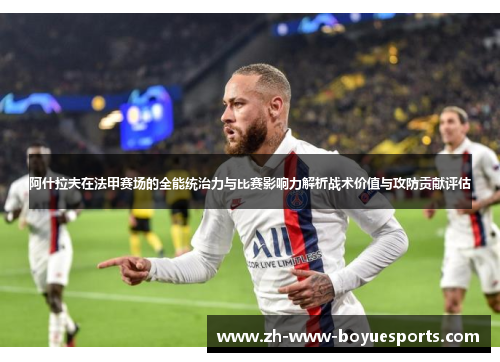 阿什拉夫在法甲赛场的全能统治力与比赛影响力解析战术价值与攻防贡献评估