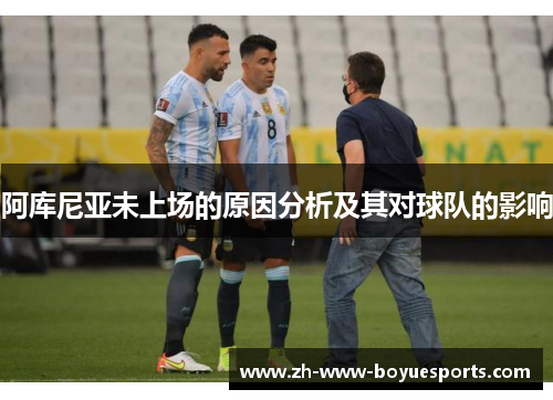 阿库尼亚未上场的原因分析及其对球队的影响 阿库尼亚未上场的原因分析及其对球队的影响
