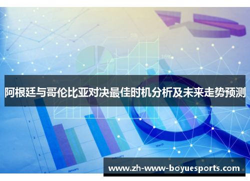 阿根廷与哥伦比亚对决最佳时机分析及未来走势预测 阿根廷与哥伦比亚对决最佳时机分析及未来走势预测