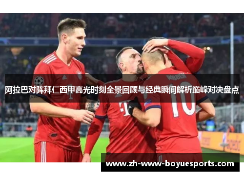 阿拉巴对阵拜仁西甲高光时刻全景回顾与经典瞬间解析巅峰对决盘点 阿拉巴对阵拜仁西甲高光时刻全景回顾与经典瞬间解析巅峰对决盘点