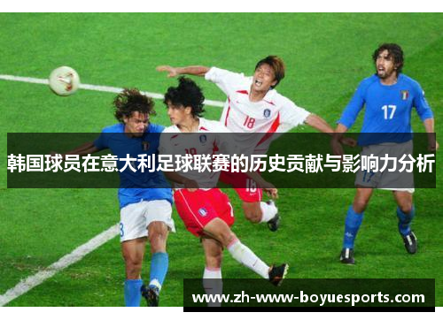 韩国球员在意大利足球联赛的历史贡献与影响力分析