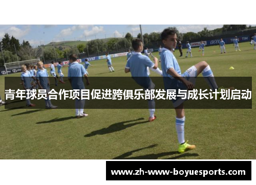 青年球员合作项目促进跨俱乐部发展与成长计划启动